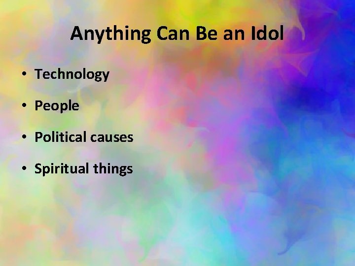 Anything Can Be an Idol • Technology • People • Political causes • Spiritual