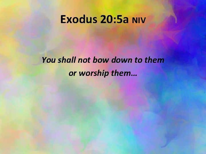 Exodus 20: 5 a NIV You shall not bow down to them or worship