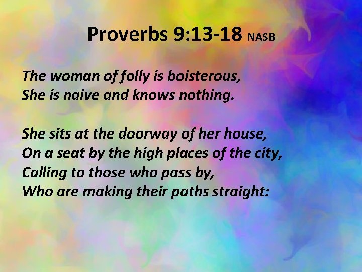 Proverbs 9: 13 -18 NASB The woman of folly is boisterous, She is naive