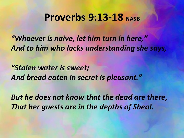 Proverbs 9: 13 -18 NASB “Whoever is naive, let him turn in here, ”