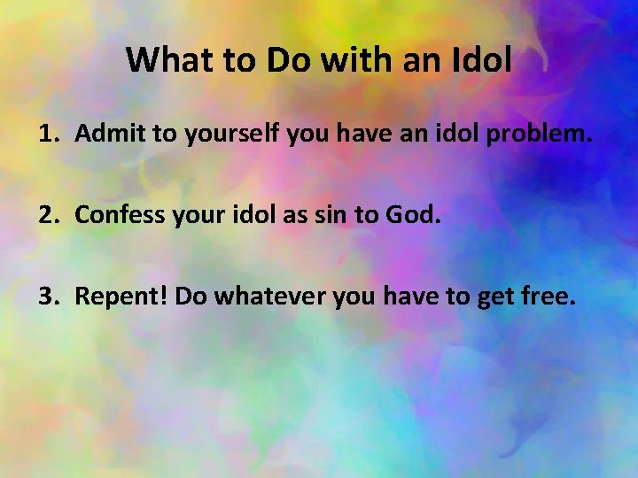 What to Do with an Idol 1. Admit to yourself you have an idol