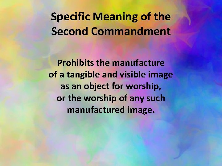 Specific Meaning of the Second Commandment Prohibits the manufacture of a tangible and visible