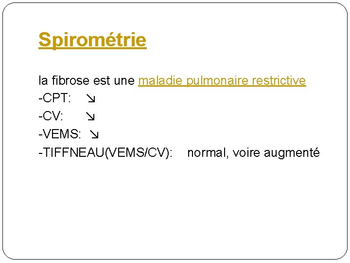 Spirométrie la fibrose est une maladie pulmonaire restrictive -CPT: ↘ -CV: ↘ -VEMS: ↘