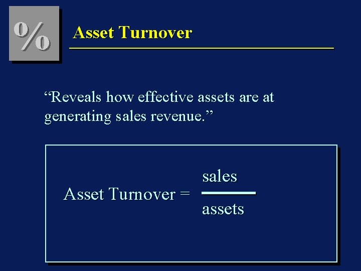 % Asset Turnover “Reveals how effective assets are at generating sales revenue. ” Asset
