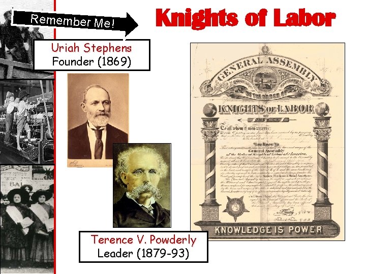Remember Me! Knights of Labor Uriah Stephens Founder (1869) Terence V. Powderly Leader (1879