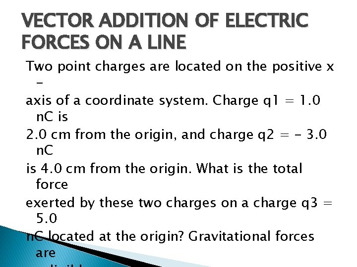 VECTOR ADDITION OF ELECTRIC FORCES ON A LINE Two point charges are located on