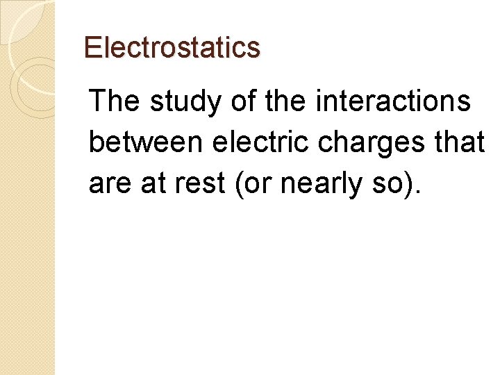 Electrostatics The study of the interactions between electric charges that are at rest (or