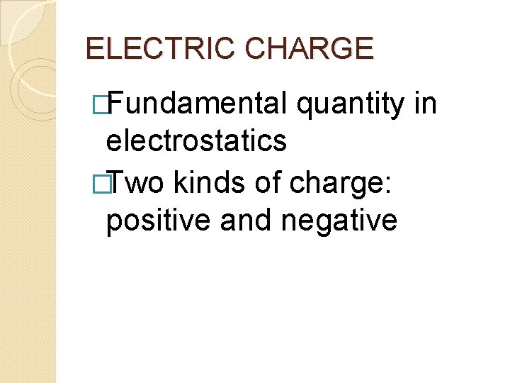 ELECTRIC CHARGE �Fundamental quantity in electrostatics �Two kinds of charge: positive and negative 