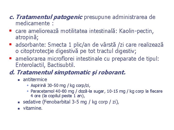 c. Tratamentul patogenic presupune administrarea de medicamente : § care ameliorează motilitatea intestinală: Kaolin-pectin,