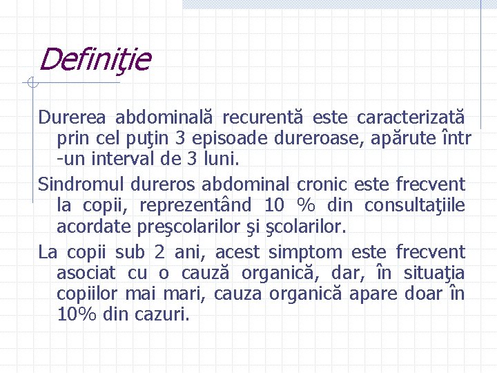 Definiţie Durerea abdominală recurentă este caracterizată prin cel puţin 3 episoade dureroase, apărute într