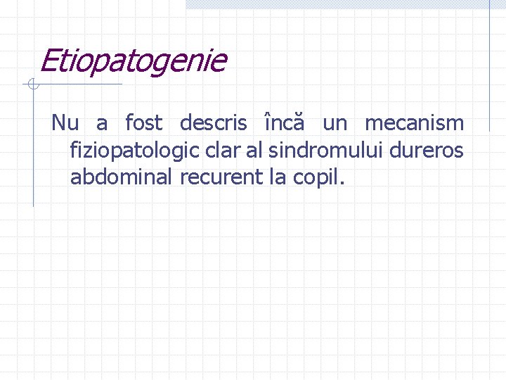 Etiopatogenie Nu a fost descris încă un mecanism fiziopatologic clar al sindromului dureros abdominal