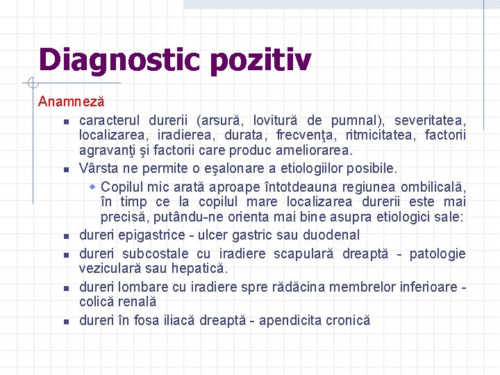 Diagnostic pozitiv Anamneză n caracterul durerii (arsură, lovitură de pumnal), severitatea, localizarea, iradierea, durata,