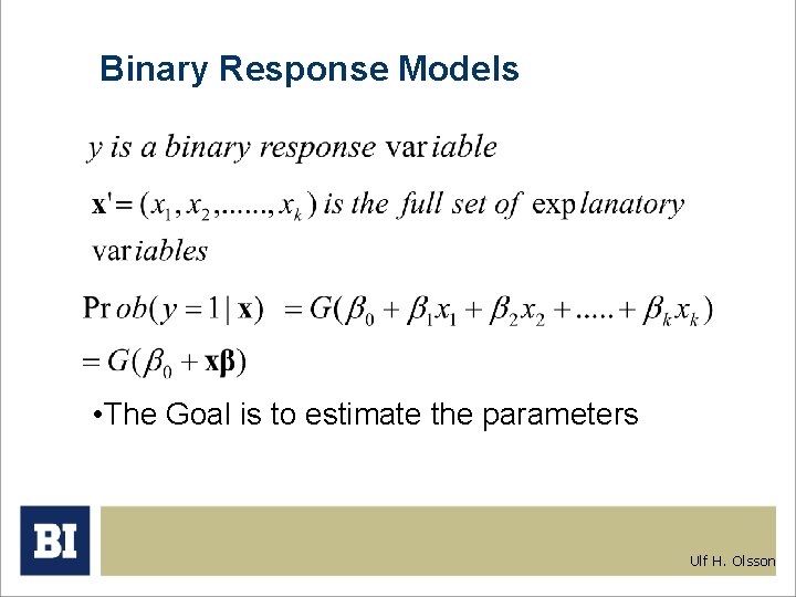Binary Response Models • The Goal is to estimate the parameters Ulf H. Olsson