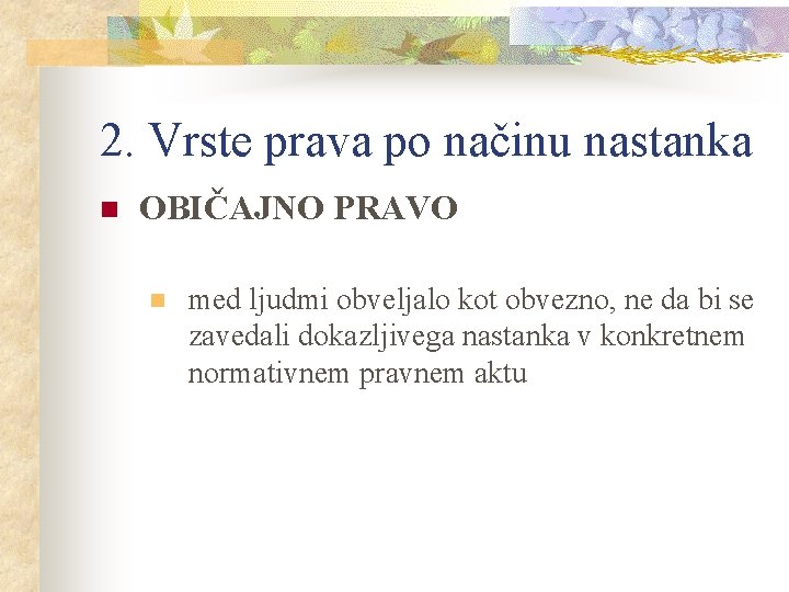 2. Vrste prava po načinu nastanka n OBIČAJNO PRAVO n med ljudmi obveljalo kot