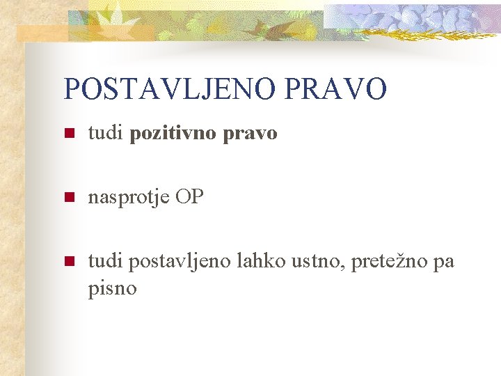 POSTAVLJENO PRAVO n tudi pozitivno pravo n nasprotje OP n tudi postavljeno lahko ustno,
