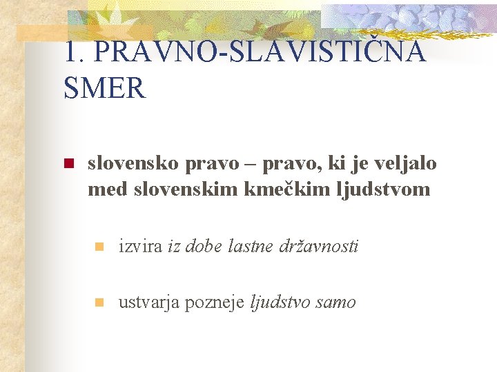 1. PRAVNO-SLAVISTIČNA SMER n slovensko pravo – pravo, ki je veljalo med slovenskim kmečkim