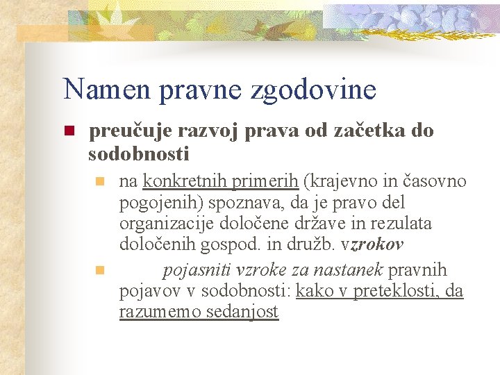 Namen pravne zgodovine n preučuje razvoj prava od začetka do sodobnosti n n na