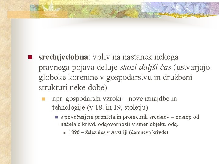 n srednjedobna: vpliv na nastanek nekega pravnega pojava deluje skozi daljši čas (ustvarjajo globoke