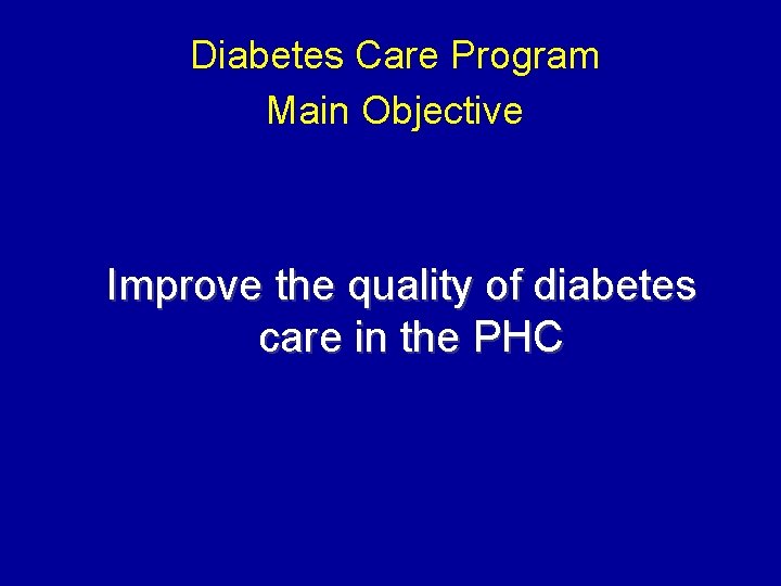 Diabetes Care Program Main Objective Improve the quality of diabetes care in the PHC