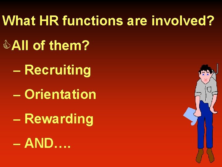 What HR functions are involved? CAll of them? – Recruiting – Orientation – Rewarding