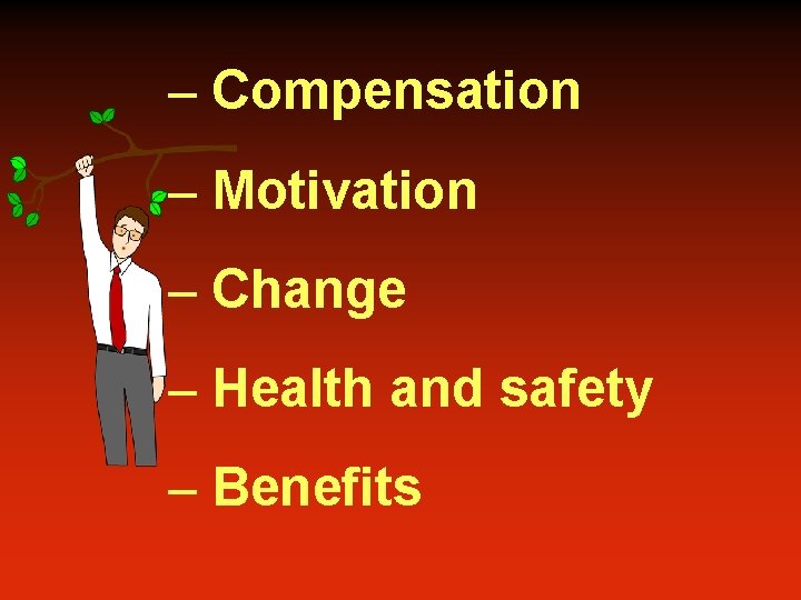 – Compensation – Motivation – Change – Health and safety – Benefits 