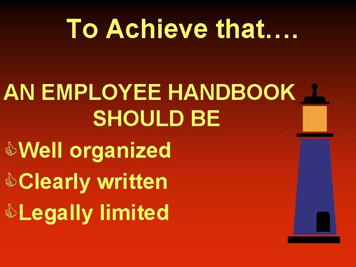 To Achieve that…. AN EMPLOYEE HANDBOOK SHOULD BE CWell organized CClearly written CLegally limited