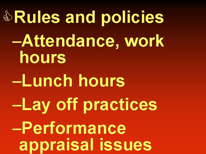 CRules and policies –Attendance, work hours –Lunch hours –Lay off practices –Performance appraisal issues