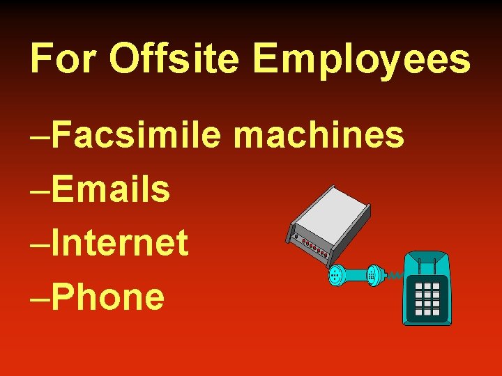 For Offsite Employees –Facsimile machines –Emails –Internet –Phone 
