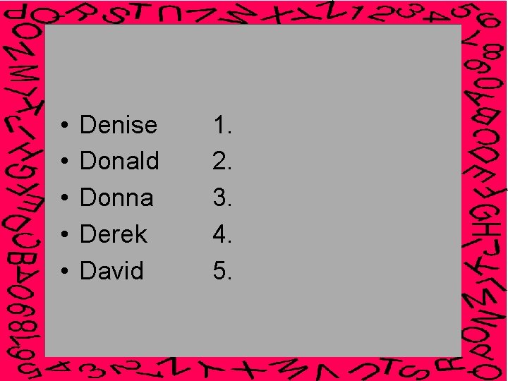  • • • Denise Donald Donna Derek David 1. 2. 3. 4. 5.
