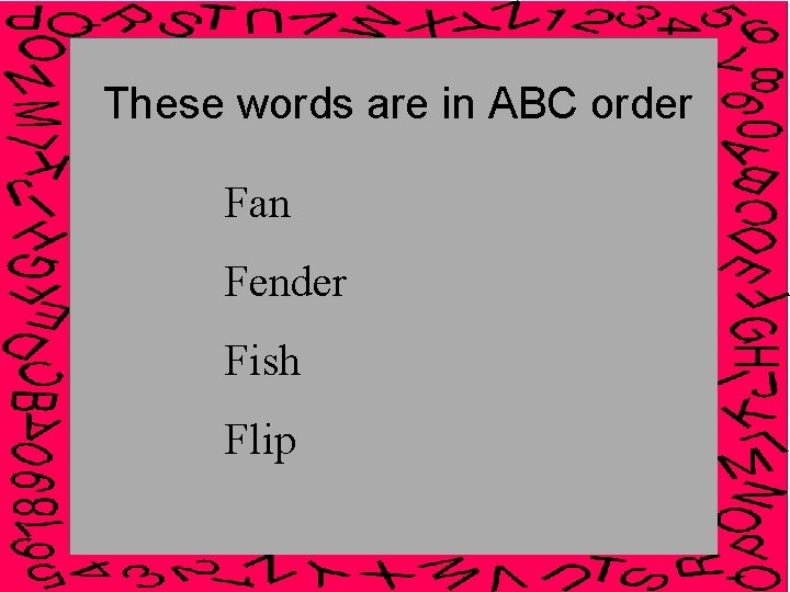 These words are in ABC order Fan Fender Fish Flip 