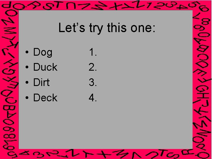 Let’s try this one: • • Dog Duck Dirt Deck 1. 2. 3. 4.