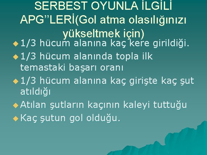 SERBEST OYUNLA İLGİLİ APG’’LERİ(Gol atma olasılığınızı yükseltmek için) u 1/3 hücum alanına kaç kere