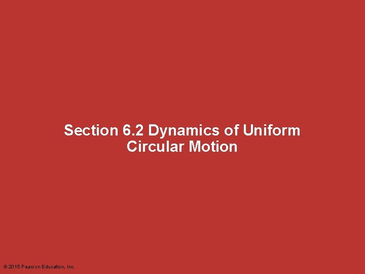 Section 6. 2 Dynamics of Uniform Circular Motion © 2015 Pearson Education, Inc. 