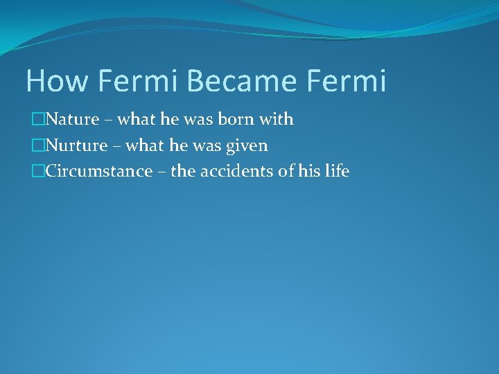 How Fermi Became Fermi �Nature – what he was born with �Nurture – what