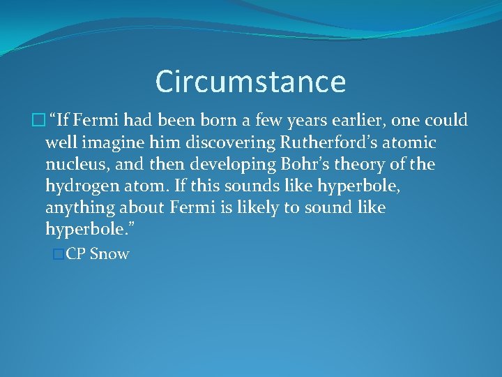 Circumstance � “If Fermi had been born a few years earlier, one could well