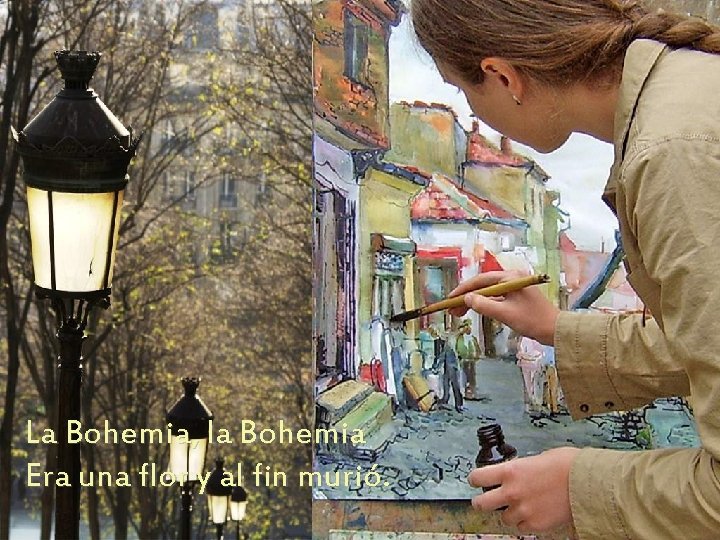 La Bohemia, la Bohemia Era una flor y al fin murió. 