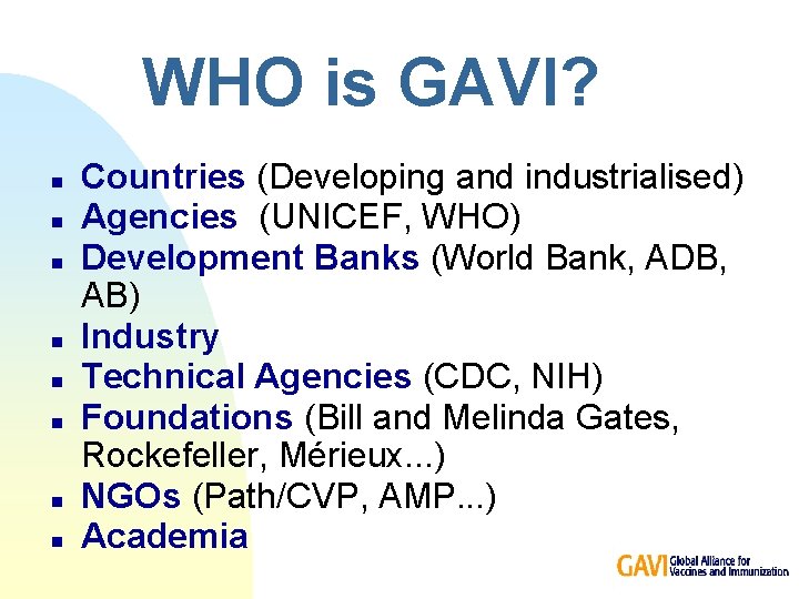 WHO is GAVI? n n n n Countries (Developing and industrialised) Agencies (UNICEF, WHO)