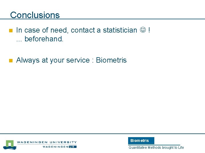 Conclusions n In case of need, contact a statistician !. . . beforehand. n