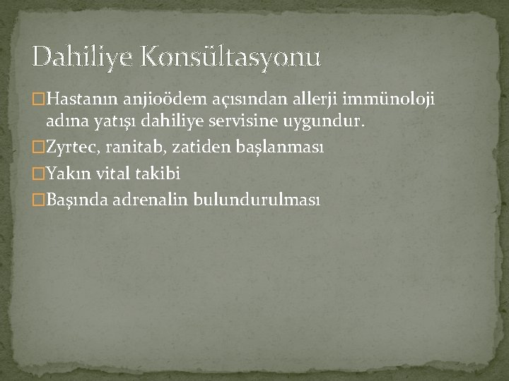 Dahiliye Konsültasyonu �Hastanın anjioödem açısından allerji immünoloji adına yatışı dahiliye servisine uygundur. �Zyrtec, ranitab,