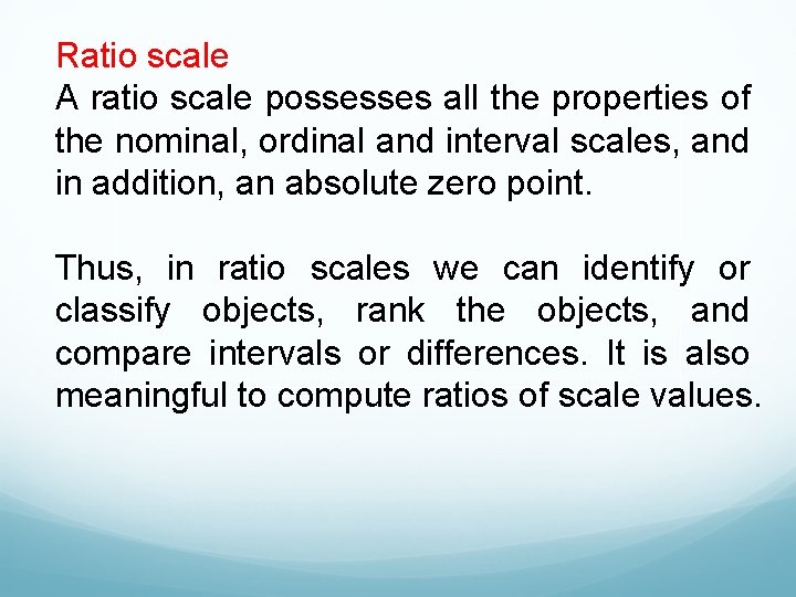 Ratio scale A ratio scale possesses all the properties of the nominal, ordinal and