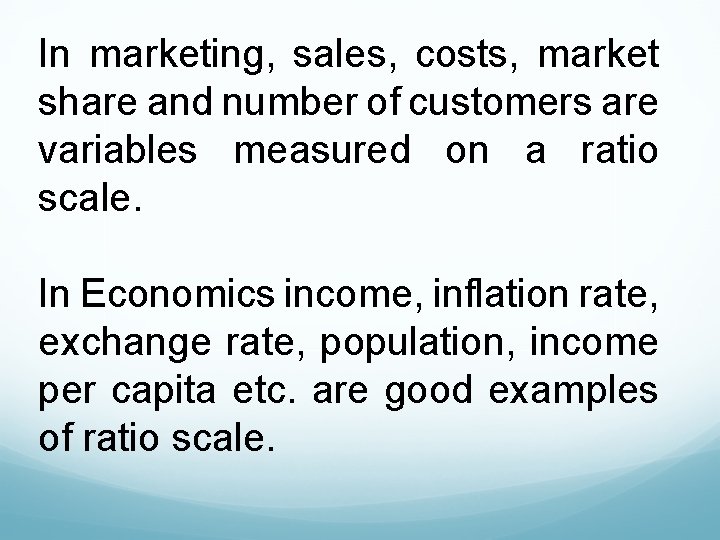 In marketing, sales, costs, market share and number of customers are variables measured on