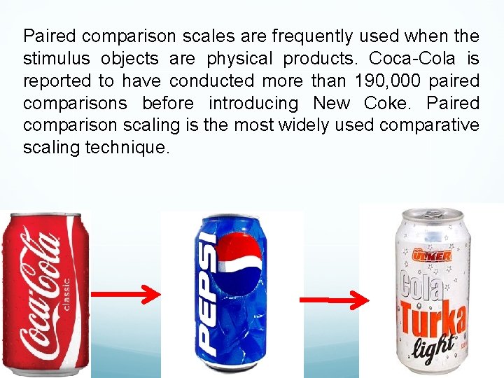 Paired comparison scales are frequently used when the stimulus objects are physical products. Coca-Cola