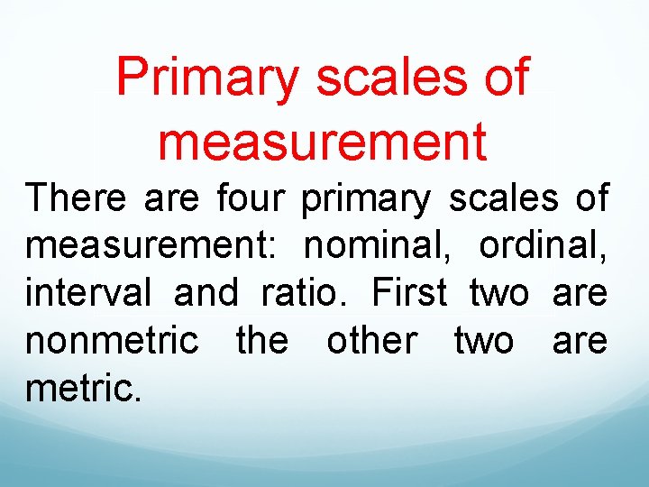 Primary scales of measurement There are four primary scales of measurement: nominal, ordinal, interval