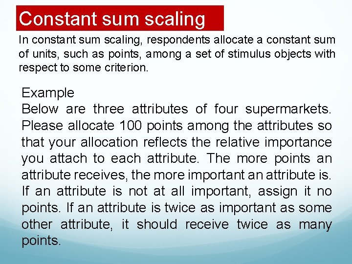 Constant sum scaling In constant sum scaling, respondents allocate a constant sum of units,