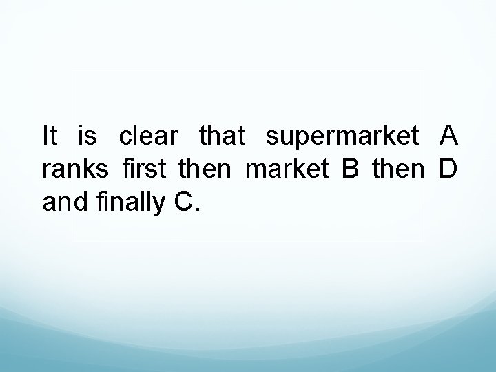 It is clear that supermarket A ranks first then market B then D and