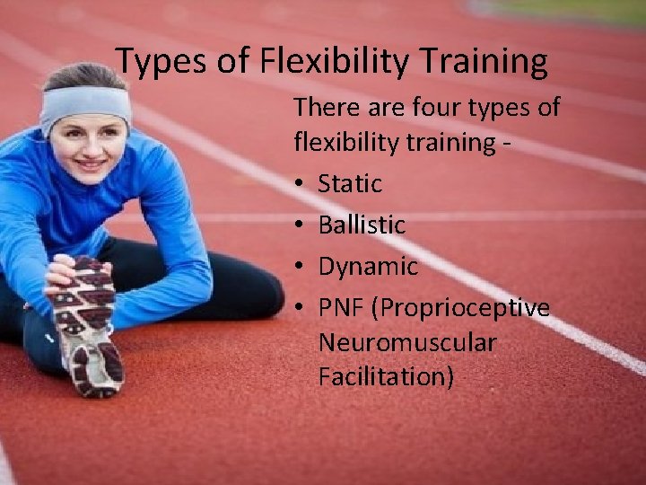 Types of Flexibility Training There are four types of flexibility training • Static •