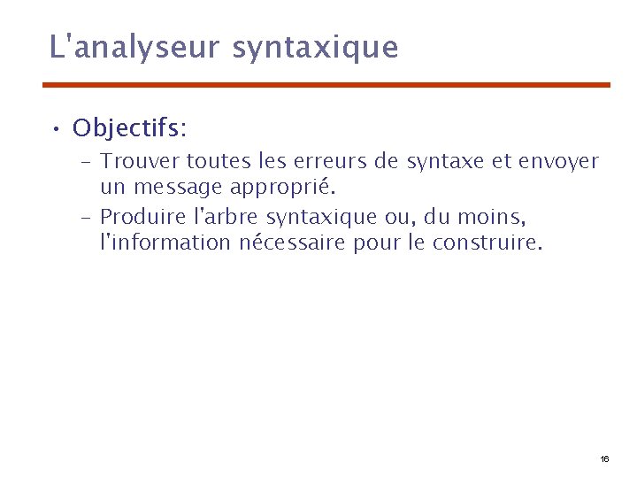 L'analyseur syntaxique • Objectifs: – Trouver toutes les erreurs de syntaxe et envoyer un