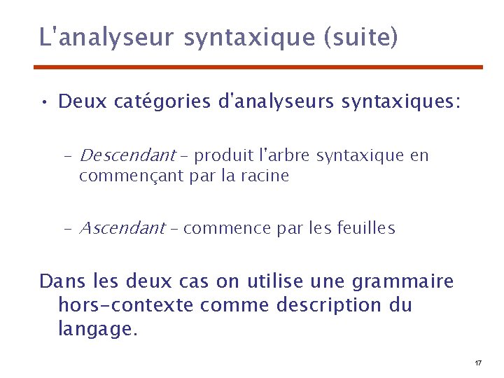 L'analyseur syntaxique (suite) • Deux catégories d'analyseurs syntaxiques: – Descendant – produit l'arbre syntaxique