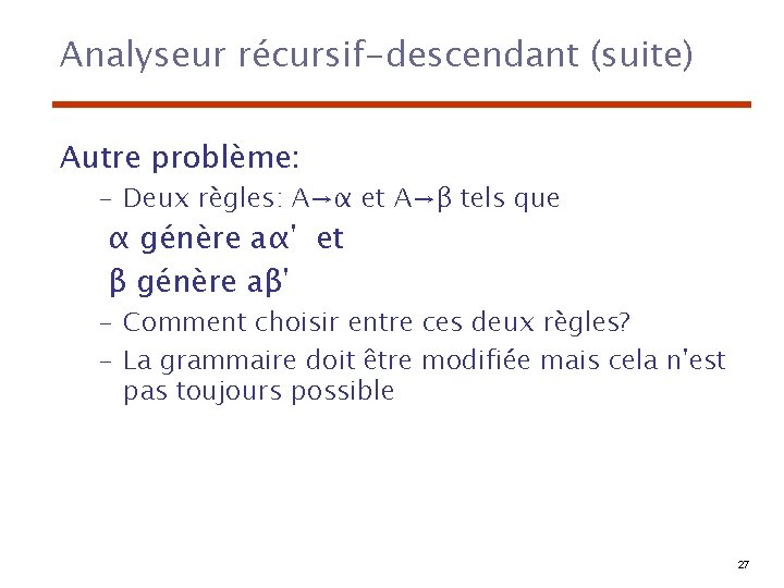 Analyseur récursif-descendant (suite) Autre problème: – Deux règles: A→α et A→β tels que α