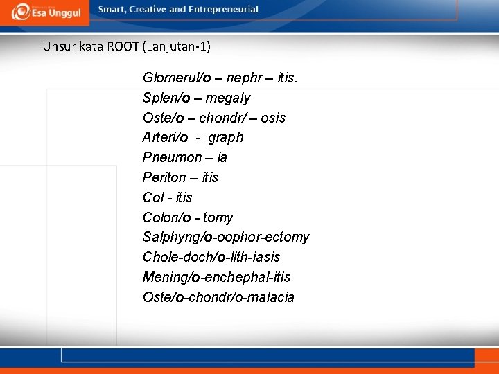 Unsur kata ROOT (Lanjutan-1) Glomerul/o – nephr – itis. Splen/o – megaly Oste/o –